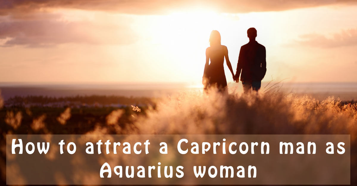 How to attract a Capricorn man as an Aquarius woman Capricorn Traits