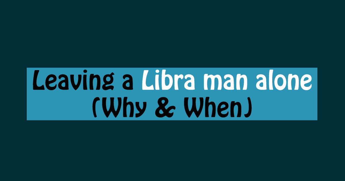 Leaving A Libra Man Alone