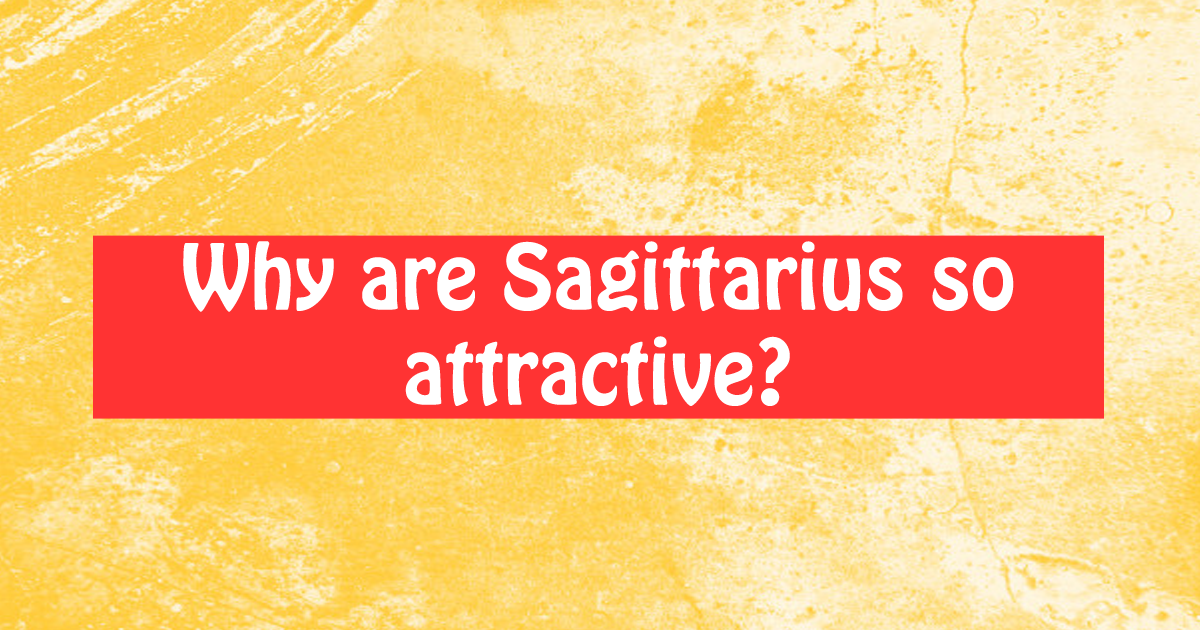 Hot why so are sagittarius why are