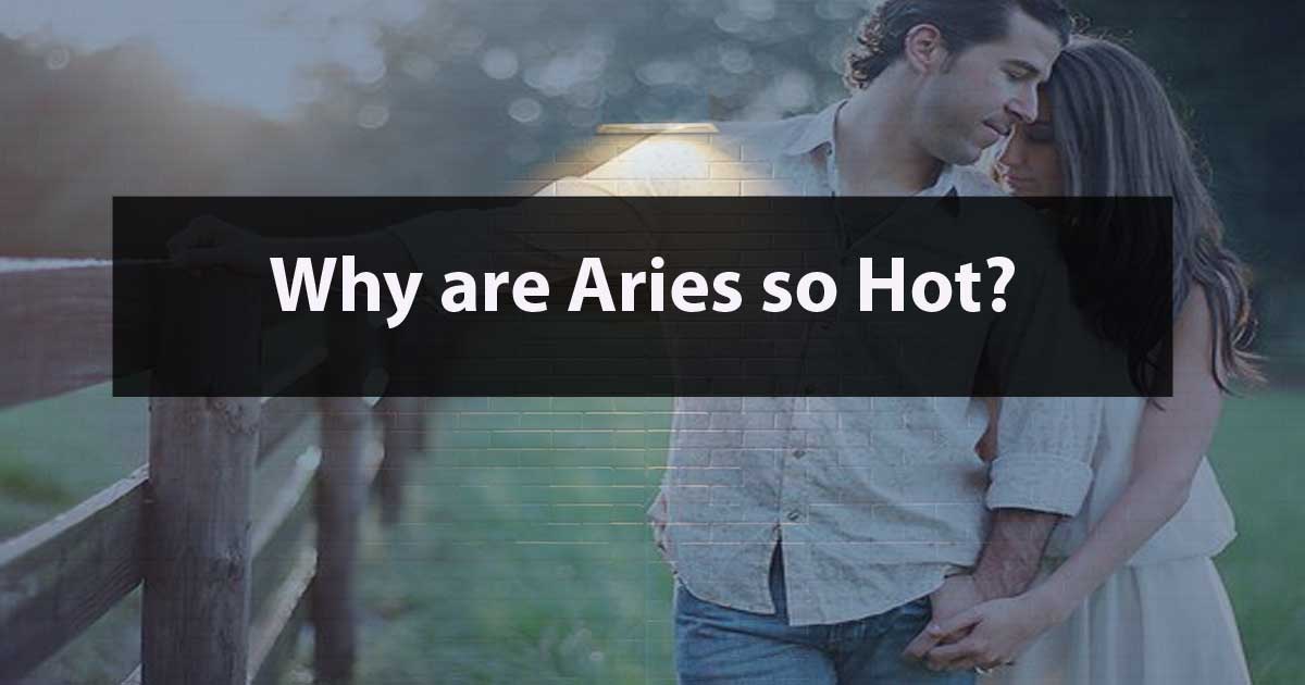 Why are Aries so Hot (Their 6 Hot Traits)
